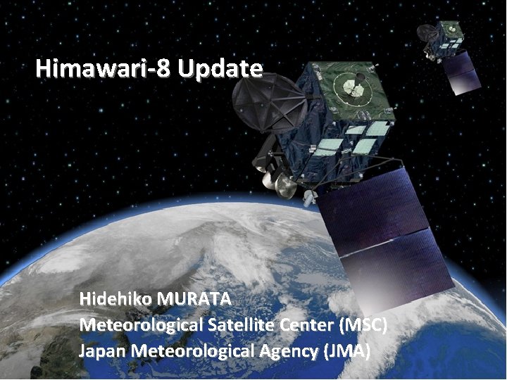 Himawari-8 Update Hidehiko MURATA Meteorological Satellite Center (MSC) Japan Meteorological Agency (JMA) 