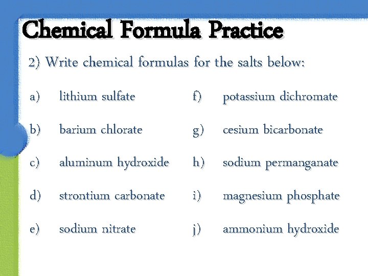 Chemical Formula Practice 2) Write chemical formulas for the salts below: a) lithium sulfate