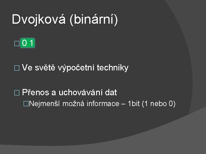 Dvojková (binární) � 0 1 � Ve světě výpočetní techniky � Přenos a uchovávání