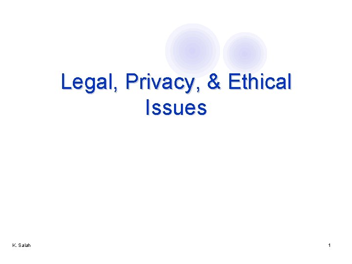 Legal, Privacy, & Ethical Issues K. Salah 1 