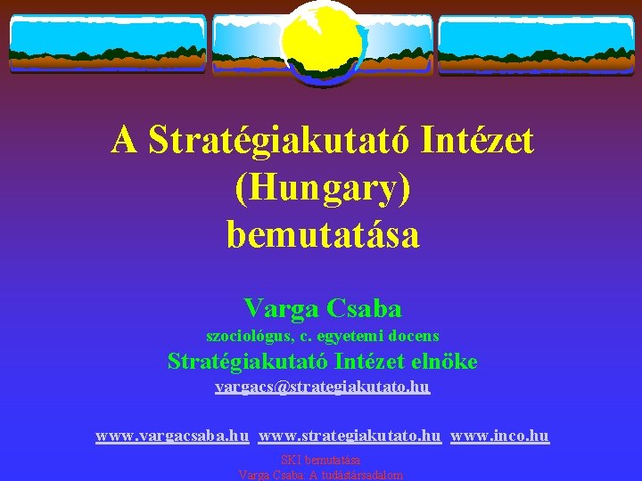 A Stratégiakutató Intézet (Hungary) bemutatása Varga Csaba szociológus, c. egyetemi docens Stratégiakutató Intézet elnöke