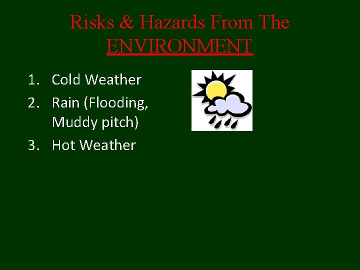 Risks & Hazards From The ENVIRONMENT 1. Cold Weather 2. Rain (Flooding, Muddy pitch) Risks & Hazards From The ENVIRONMENT 1. Cold Weather 2. Rain (Flooding, Muddy pitch)