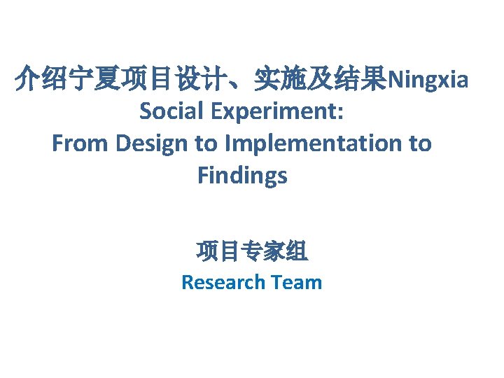 介绍宁夏项目设计、实施及结果Ningxia Social Experiment: From Design to Implementation to Findings 项目专家组 Research Team 