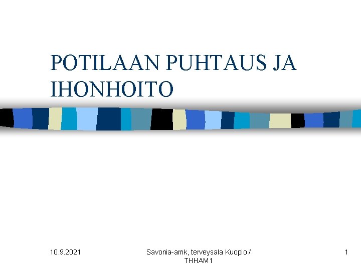 POTILAAN PUHTAUS JA IHONHOITO 10. 9. 2021 Savonia-amk, terveysala Kuopio / THHAM 1 1