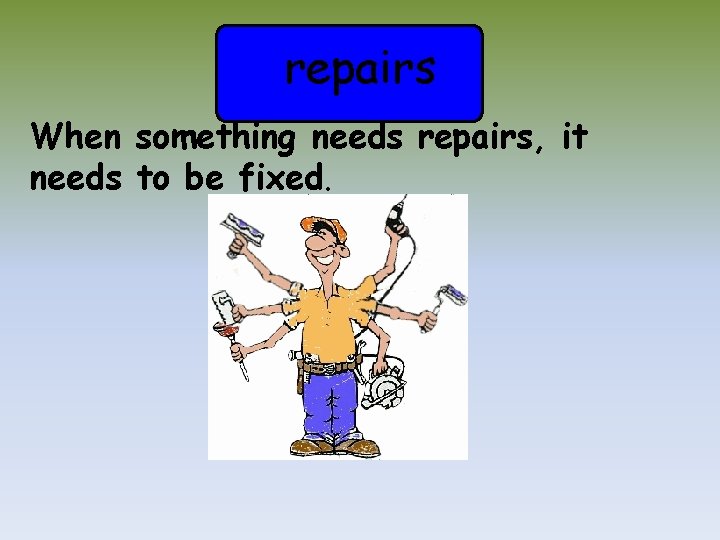 repairs When something needs repairs, it needs to be fixed. 