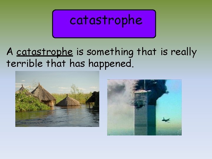 catastrophe A catastrophe is something that is really terrible that has happened. 