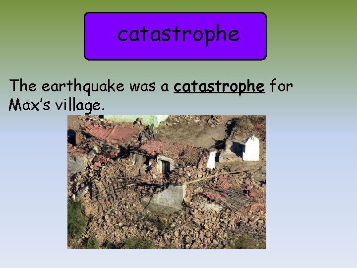 catastrophe The earthquake was a catastrophe for Max’s village. 