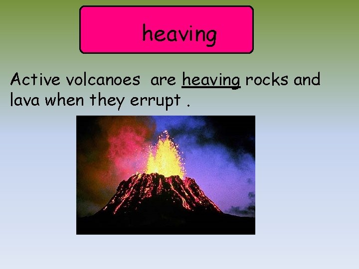 heaving Active volcanoes are heaving rocks and lava when they errupt. 