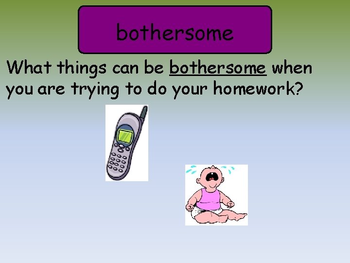 bothersome What things can be bothersome when you are trying to do your homework?