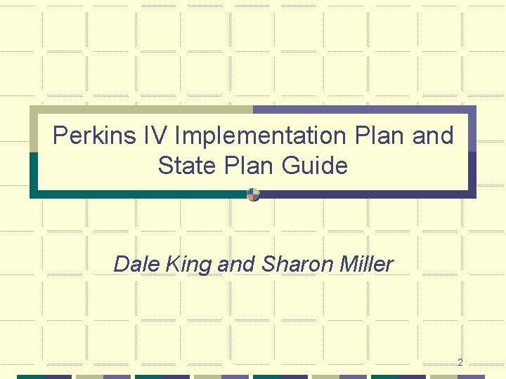 Perkins IV Implementation Plan and State Plan Guide Dale King and Sharon Miller 2