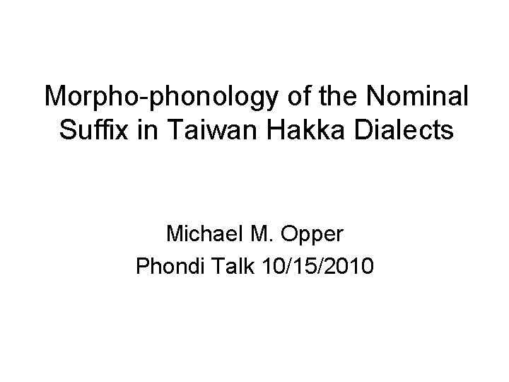 Morpho-phonology of the Nominal Suffix in Taiwan Hakka Dialects Michael M. Opper Phondi Talk