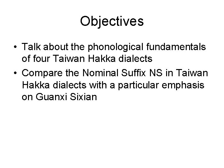 Objectives • Talk about the phonological fundamentals of four Taiwan Hakka dialects • Compare