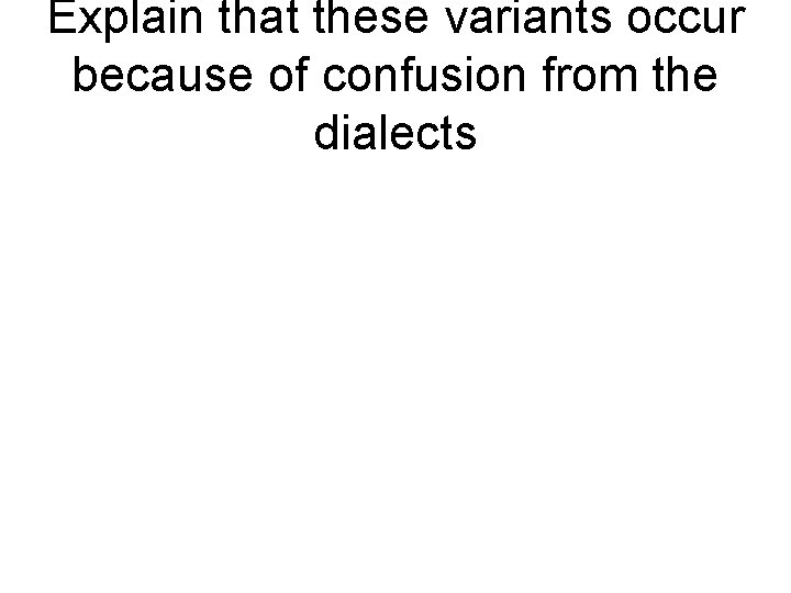 Explain that these variants occur because of confusion from the dialects 