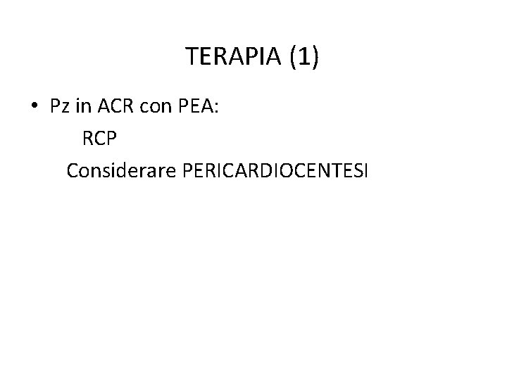 TERAPIA (1) • Pz in ACR con PEA: RCP Considerare PERICARDIOCENTESI 