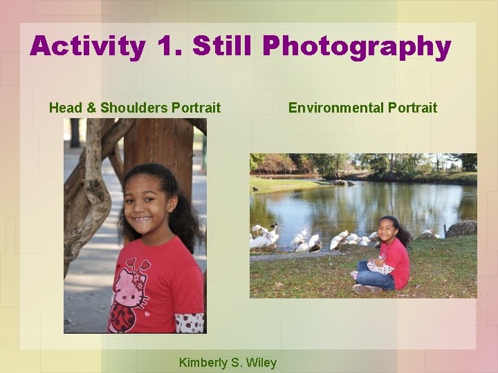 Activity 1. Still Photography Head & Shoulders Portrait Kimberly S. Wiley Environmental Portrait 