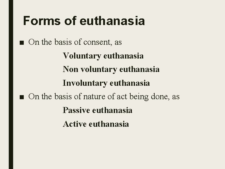 Forms of euthanasia ■ On the basis of consent, as Voluntary euthanasia Non voluntary