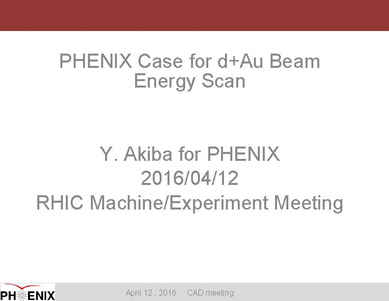 PHENIX Case for d+Au Beam Energy Scan Y. Akiba for PHENIX 2016/04/12 RHIC Machine/Experiment