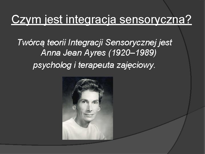 Czym jest integracja sensoryczna? Twórcą teorii Integracji Sensorycznej jest Anna Jean Ayres (1920– 1989)