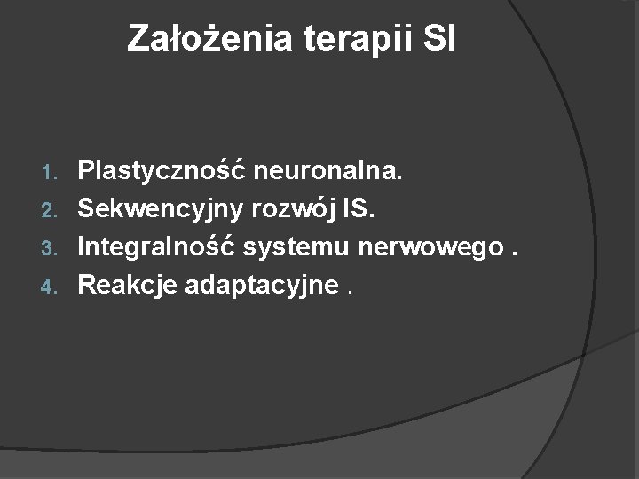 Założenia terapii SI Plastyczność neuronalna. 2. Sekwencyjny rozwój IS. 3. Integralność systemu nerwowego. 4.