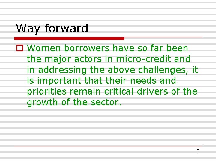 Way forward o Women borrowers have so far been the major actors in micro-credit