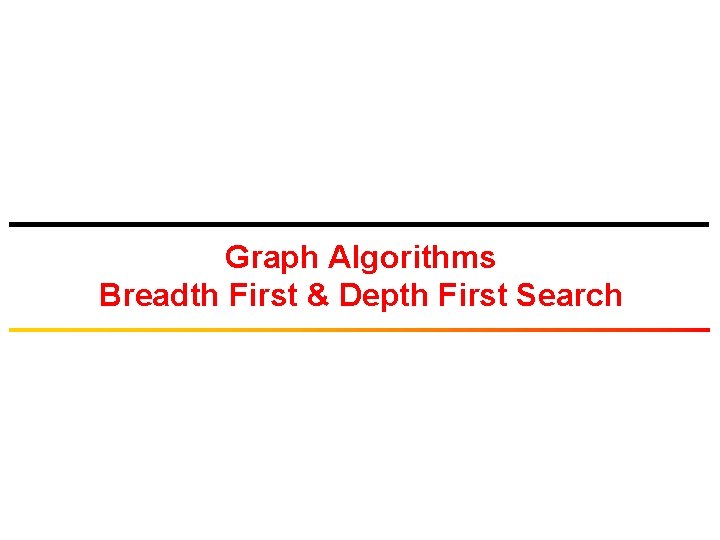 Graph Algorithms Breadth First & Depth First Search 