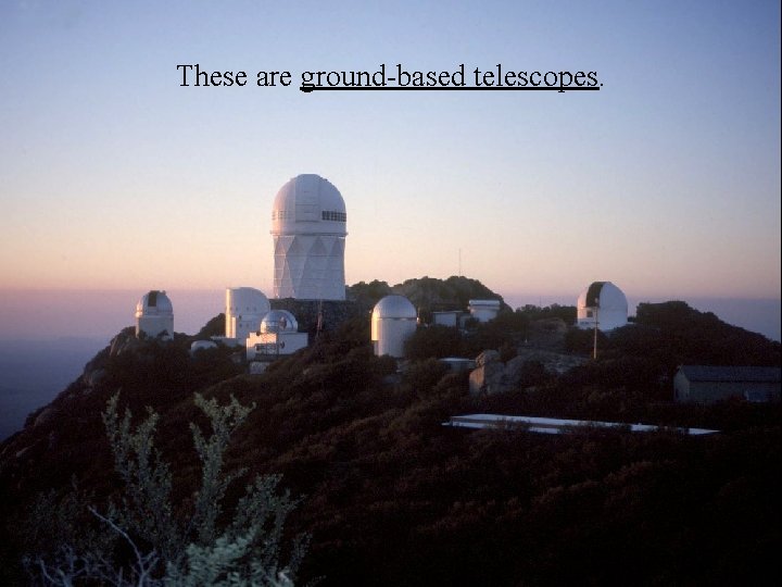 These are ground-based telescopes. 