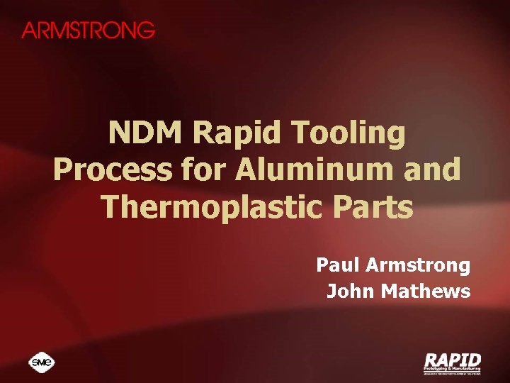 NDM Rapid Tooling Process for Aluminum and Thermoplastic Parts Paul Armstrong John Mathews 