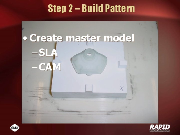 Step 2 – Build Pattern • Create master model – SLA – CAM 