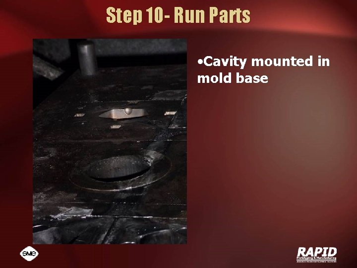 Step 10 - Run Parts • Cavity mounted in mold base 