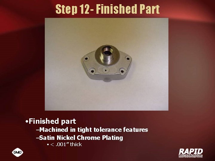 Step 12 - Finished Part • Finished part –Machined in tight tolerance features –Satin