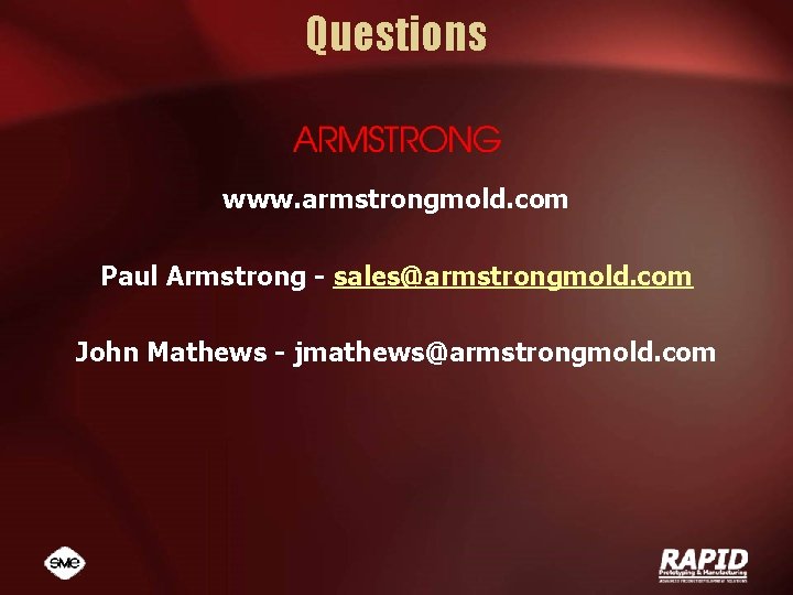 Questions www. armstrongmold. com Paul Armstrong - sales@armstrongmold. com John Mathews - jmathews@armstrongmold. com