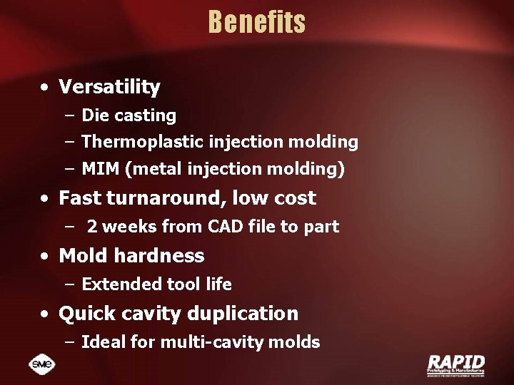 Benefits • Versatility – Die casting – Thermoplastic injection molding – MIM (metal injection