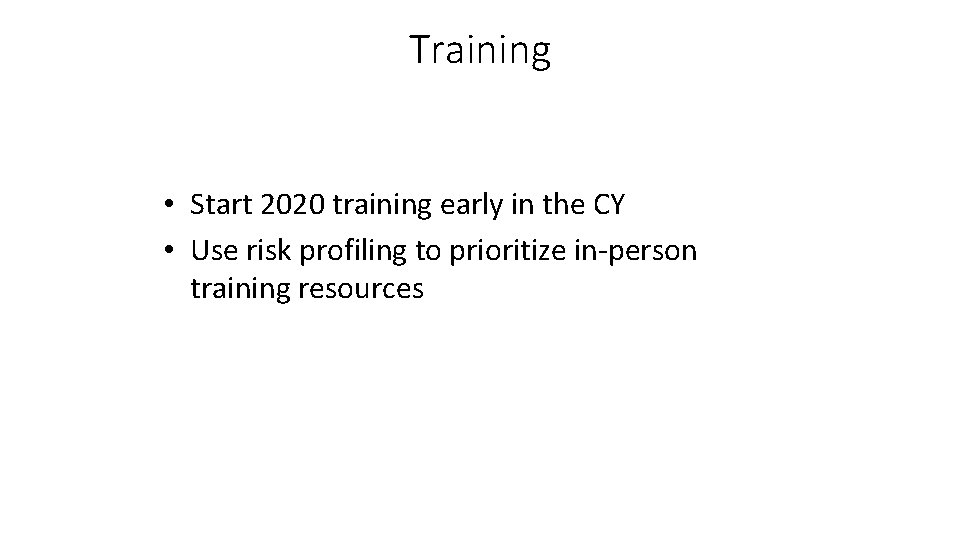 Training • Start 2020 training early in the CY • Use risk profiling to