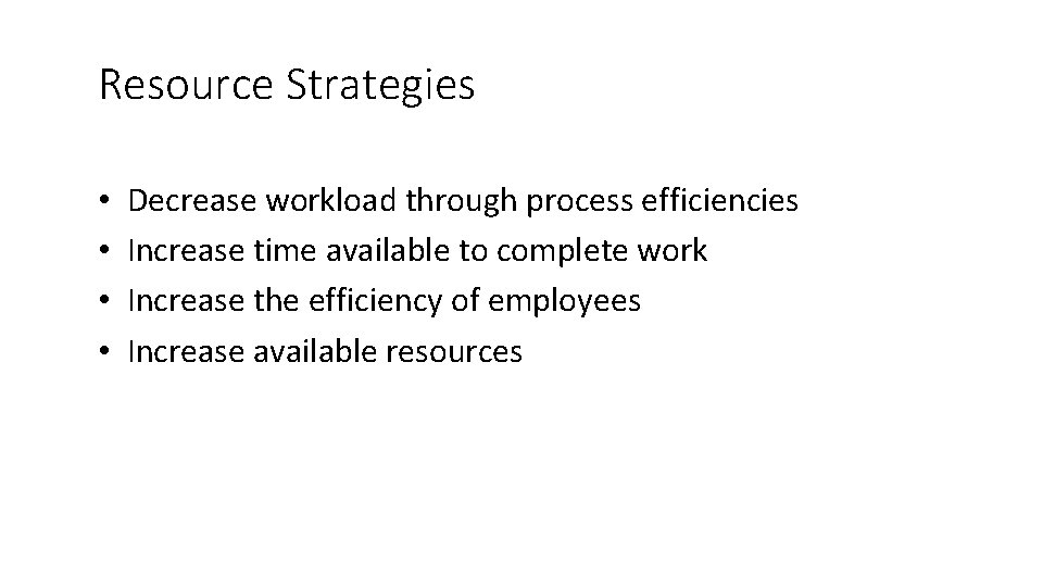 Resource Strategies • • Decrease workload through process efficiencies Increase time available to complete