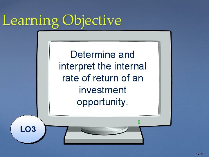 Learning Objective Determine and interpret the internal rate of return of an investment opportunity.