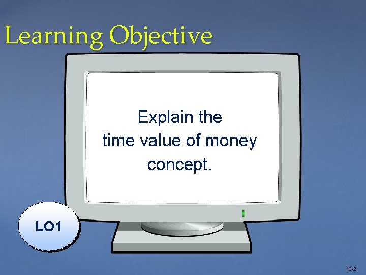 Learning Objective Explain the time value of money concept. LO 1 10 -2 