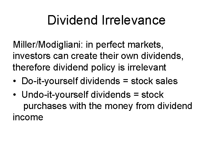 Dividend Irrelevance Miller/Modigliani: in perfect markets, investors can create their own dividends, therefore dividend