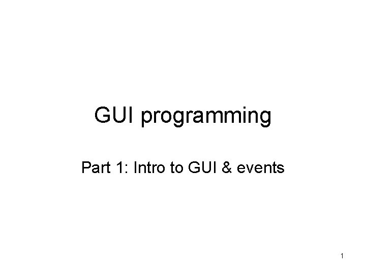 GUI programming Part 1: Intro to GUI & events 1 