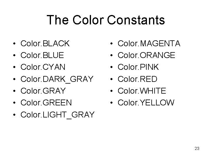 The Color Constants • • Color. BLACK Color. BLUE Color. CYAN Color. DARK_GRAY Color.