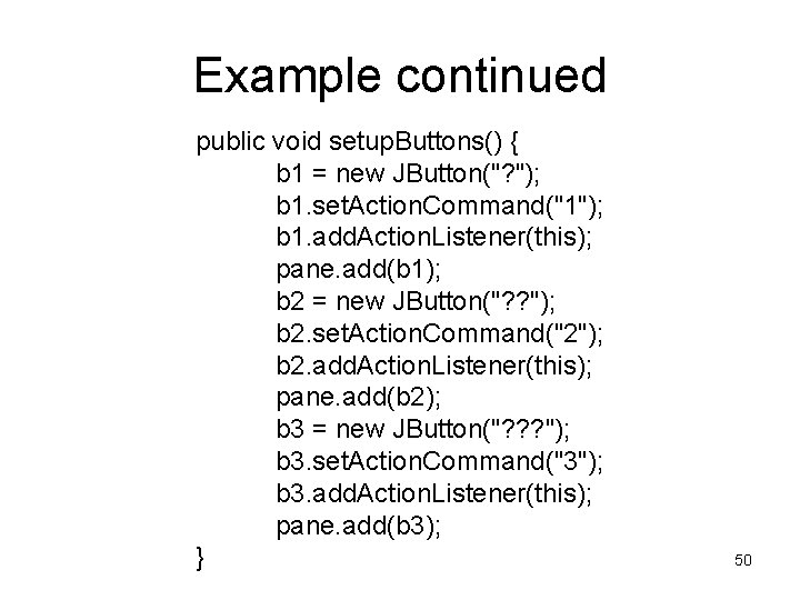 Example continued public void setup. Buttons() { b 1 = new JButton("? "); b