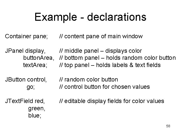 Example - declarations Container pane; // content pane of main window JPanel display, //