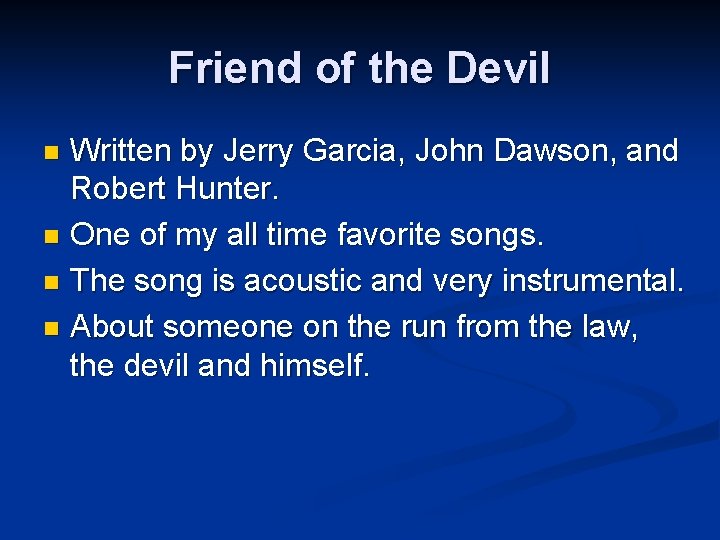 Friend of the Devil Written by Jerry Garcia, John Dawson, and Robert Hunter. n