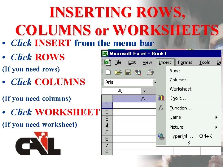 INSERTING ROWS, COLUMNS or WORKSHEETS • Click INSERT from the menu bar • Click