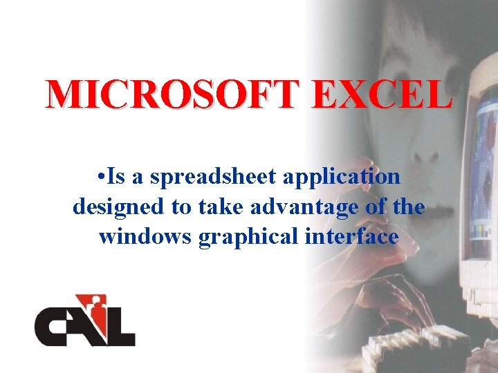 MICROSOFT EXCEL • Is a spreadsheet application designed to take advantage of the windows MICROSOFT EXCEL • Is a spreadsheet application designed to take advantage of the windows