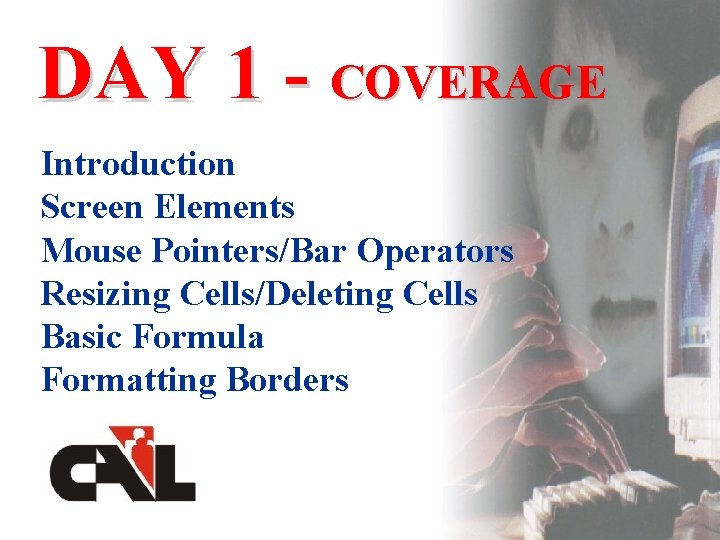 DAY 1 - COVERAGE Introduction Screen Elements Mouse Pointers/Bar Operators Resizing Cells/Deleting Cells Basic