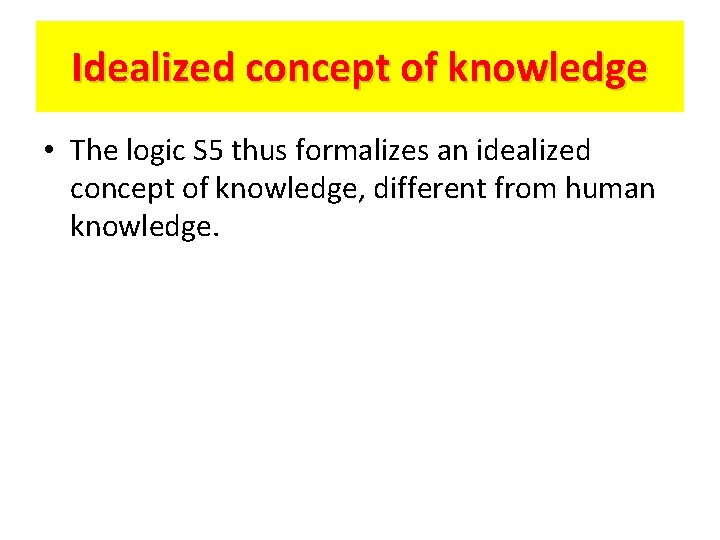 Idealized concept of knowledge • The logic S 5 thus formalizes an idealized concept