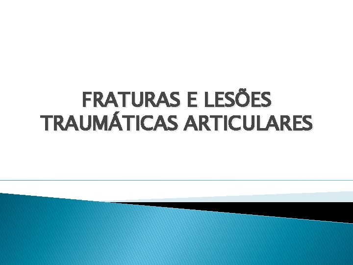 FRATURAS E LESÕES TRAUMÁTICAS ARTICULARES 