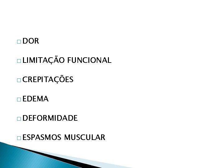 � DOR � LIMITAÇÃO FUNCIONAL � CREPITAÇÕES � EDEMA � DEFORMIDADE � ESPASMOS MUSCULAR