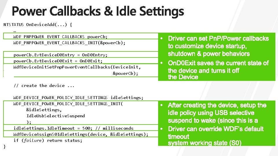 NTSTATUS On. Device. Add(. . . ) { … WDF_PNPPOWER_EVENT_CALLBACKS power. Cb; WDF_PNPPOWER_EVENT_CALLBACKS_INIT(&power. Cb);