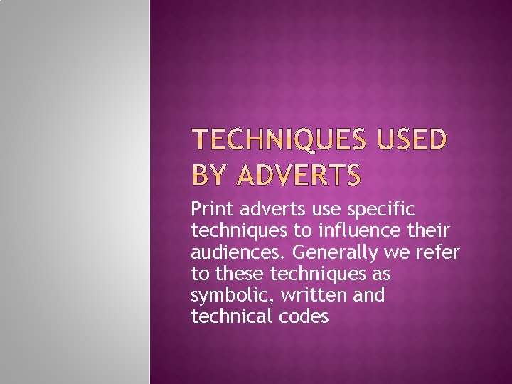 Print adverts use specific techniques to influence their audiences. Generally we refer to these